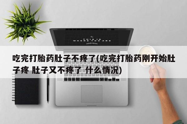 卖打胎药的医生微信号吃完打胎药肚子不疼了(吃完打胎药刚开始肚子疼 肚子又不疼了 什么情况)