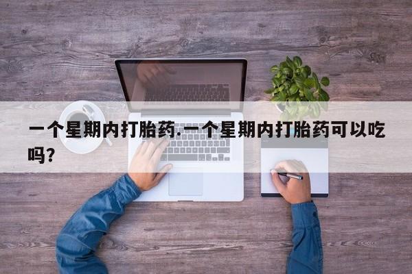 卖打胎药的医生微信号一个星期内打胎药.一个星期内打胎药可以吃吗？