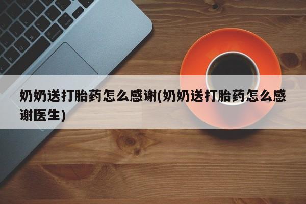 卖打胎药的医生微信号奶奶送打胎药怎么感谢(奶奶送打胎药怎么感谢医生)
