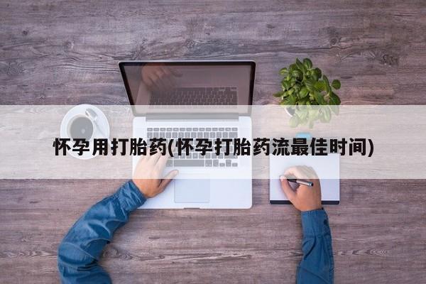 卖打胎药的医生微信号怀孕用打胎药(怀孕打胎药流最佳时间)