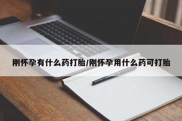 卖打胎药的医生微信号刚怀孕有什么药打胎/刚怀孕用什么药可打胎