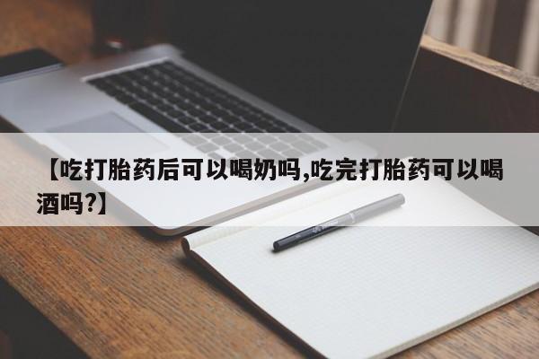 卖打胎药的医生微信号【吃打胎药后可以喝奶吗,吃完打胎药可以喝酒吗?】