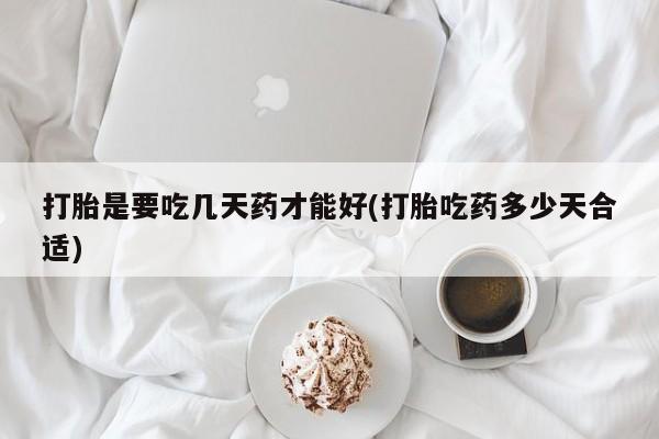 卖打胎药的医生微信号打胎是要吃几天药才能好(打胎吃药多少天合适)