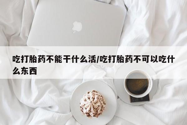 卖打胎药的医生微信号吃打胎药不能干什么活/吃打胎药不可以吃什么东西