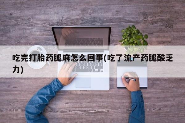 卖打胎药的医生微信号吃完打胎药腿麻怎么回事(吃了流产药腿酸乏力)