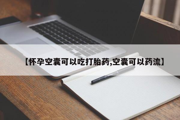 卖打胎药的医生微信号【怀孕空囊可以吃打胎药,空囊可以药流】