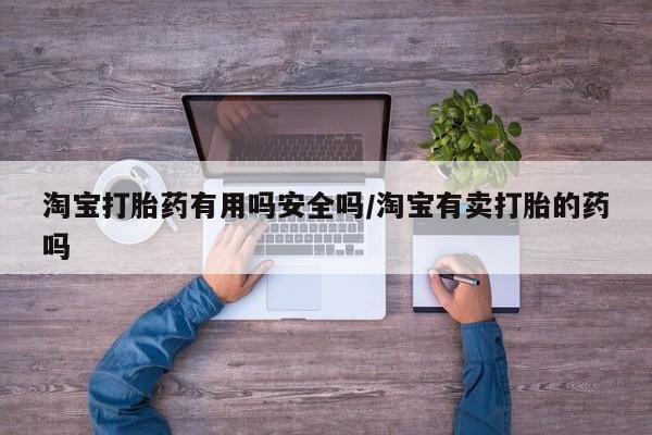 卖打胎药的医生微信号淘宝打胎药有用吗安全吗/淘宝有卖打胎的药吗
