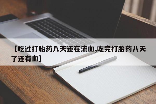 卖打胎药的医生微信号【吃过打胎药八天还在流血,吃完打胎药八天了还有血】