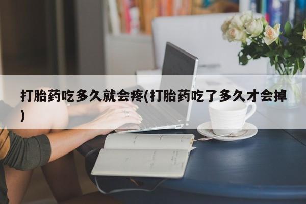卖打胎药的医生微信号打胎药吃多久就会疼(打胎药吃了多久才会掉)