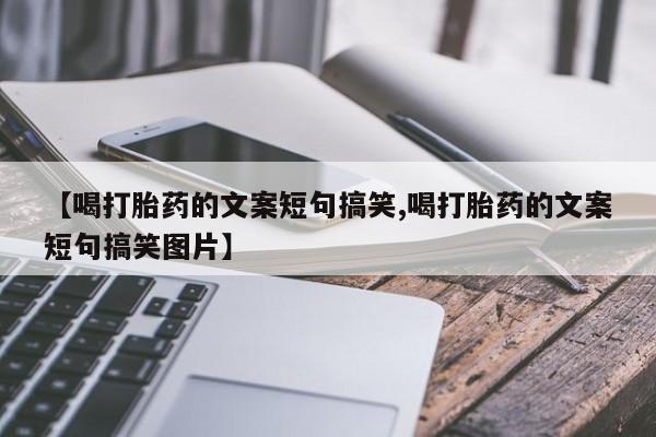卖打胎药的医生微信号【喝打胎药的文案短句搞笑,喝打胎药的文案短句搞笑图片】