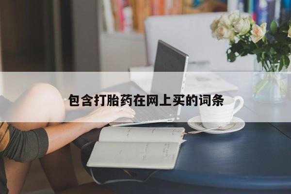卖打胎药的医生微信号包含打胎药在网上买的词条