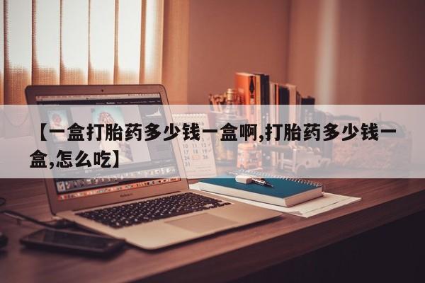 卖打胎药的医生微信号【一盒打胎药多少钱一盒啊,打胎药多少钱一盒,怎么吃】