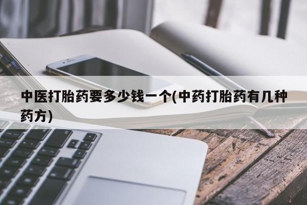 卖打胎药的医生微信号中医打胎药要多少钱一个(中药打胎药有几种药方)