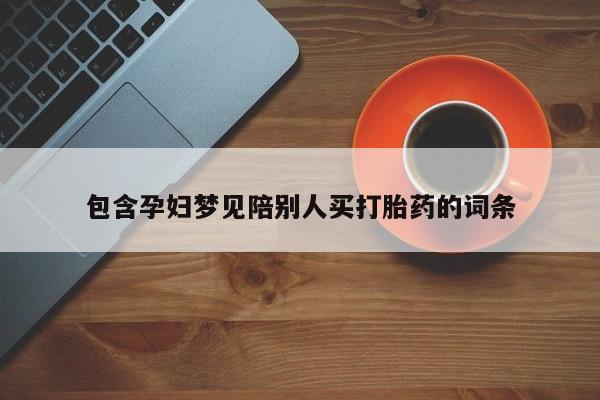 卖打胎药的医生微信号包含孕妇梦见陪别人买打胎药的词条