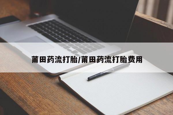 卖打胎药的医生微信号莆田药流打胎/莆田药流打胎费用