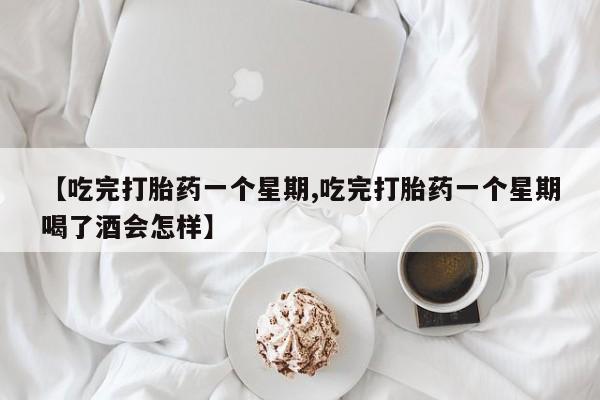 卖打胎药的医生微信号【吃完打胎药一个星期,吃完打胎药一个星期喝了酒会怎样】