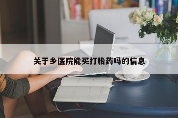 卖打胎药的医生微信号关于乡医院能买打胎药吗的信息