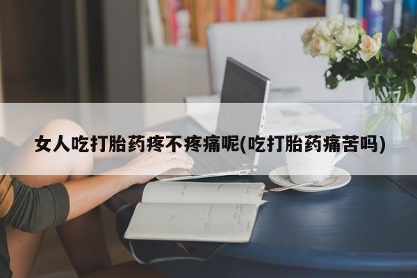 卖打胎药的医生微信号女人吃打胎药疼不疼痛呢(吃打胎药痛苦吗)