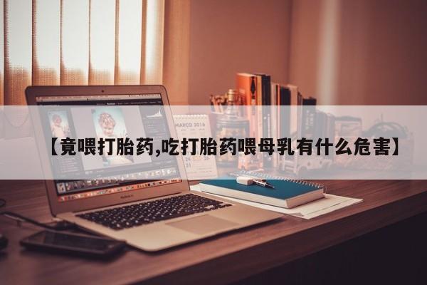 卖打胎药的医生微信号【竟喂打胎药,吃打胎药喂母乳有什么危害】