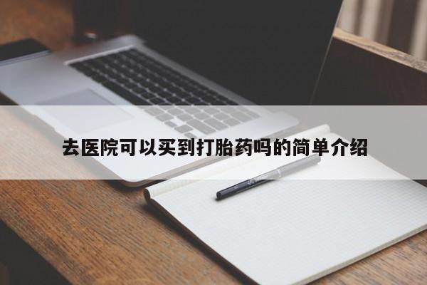 卖打胎药的医生微信号去医院可以买到打胎药吗的简单介绍