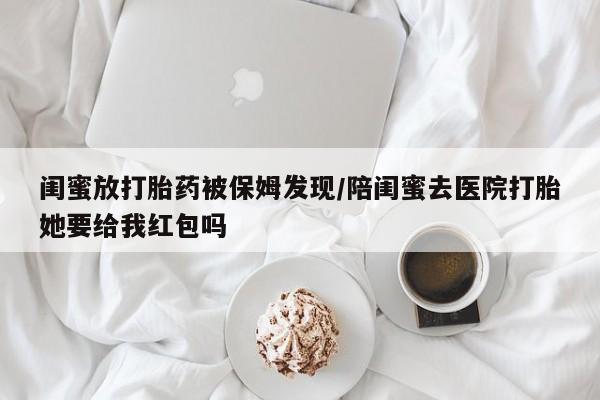 卖打胎药的医生微信号闺蜜放打胎药被保姆发现/陪闺蜜去医院打胎她要给我红包吗
