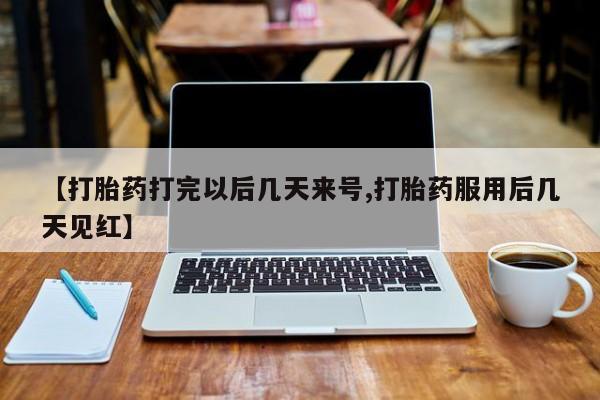 卖打胎药的医生微信号【打胎药打完以后几天来号,打胎药服用后几天见红】