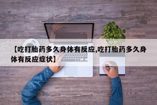 卖打胎药的医生微信号【吃打胎药多久身体有反应,吃打胎药多久身体有反应症状】