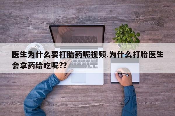 卖打胎药的医生微信号医生为什么要打胎药呢视频.为什么打胎医生会拿药给吃呢?？