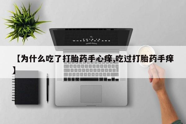 卖打胎药的医生微信号【为什么吃了打胎药手心痒,吃过打胎药手痒】