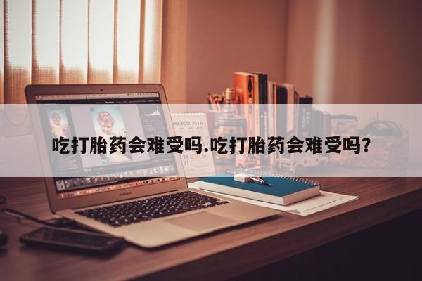 卖打胎药的医生微信号吃打胎药会难受吗.吃打胎药会难受吗？