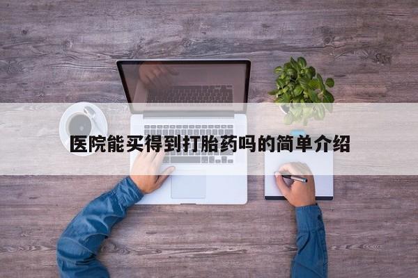 卖打胎药的医生微信号医院能买得到打胎药吗的简单介绍