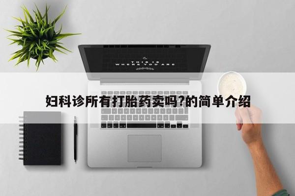卖打胎药的医生微信号妇科诊所有打胎药卖吗?的简单介绍