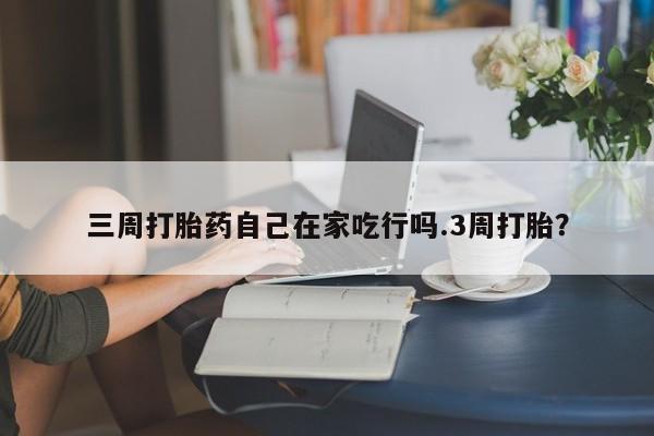 卖打胎药的医生微信号三周打胎药自己在家吃行吗.3周打胎？