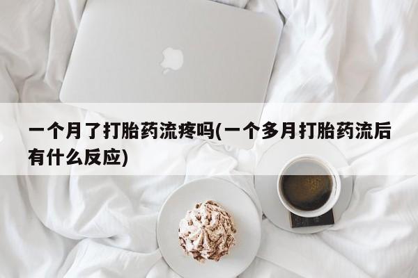 卖打胎药的医生微信号一个月了打胎药流疼吗(一个多月打胎药流后有什么反应)