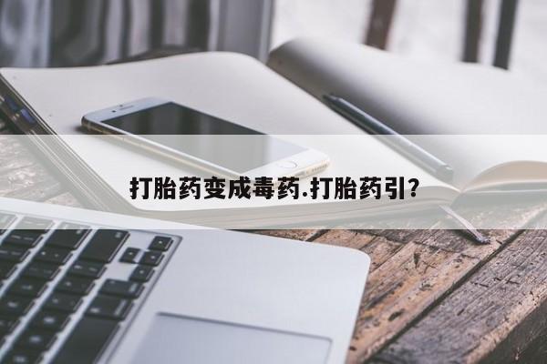 卖打胎药的医生微信号打胎药变成毒药.打胎药引？
