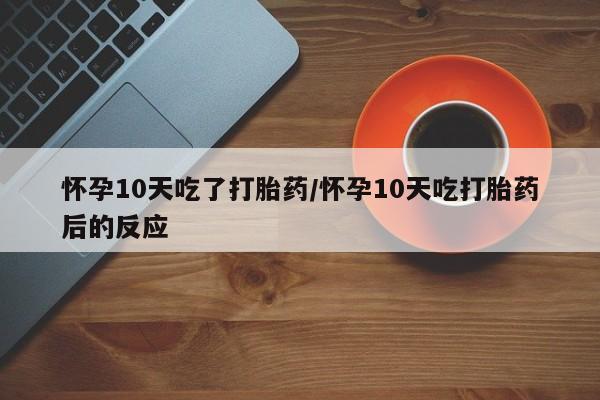 卖打胎药的医生微信号怀孕10天吃了打胎药/怀孕10天吃打胎药后的反应