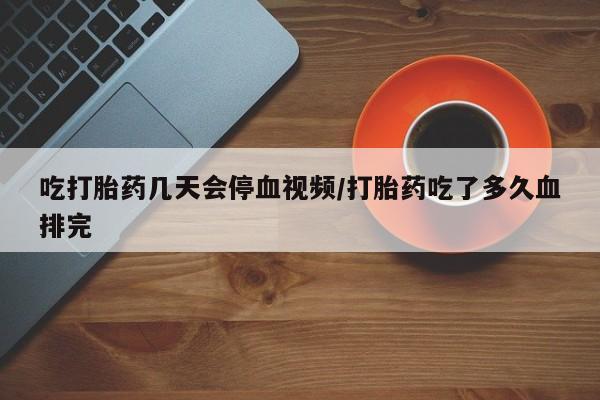 卖打胎药的医生微信号吃打胎药几天会停血视频/打胎药吃了多久血排完