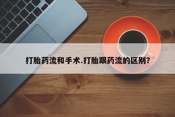卖打胎药的医生微信号打胎药流和手术.打胎跟药流的区别？