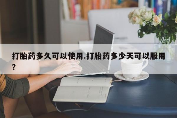 卖打胎药的医生微信号打胎药多久可以使用.打胎药多少天可以服用？