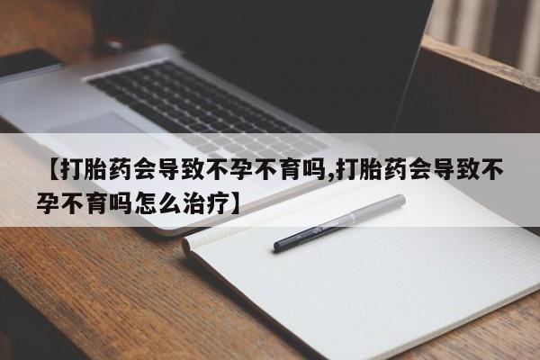 卖打胎药的医生微信号【打胎药会导致不孕不育吗,打胎药会导致不孕不育吗怎么治疗】