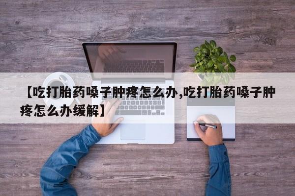卖打胎药的医生微信号【吃打胎药嗓子肿疼怎么办,吃打胎药嗓子肿疼怎么办缓解】